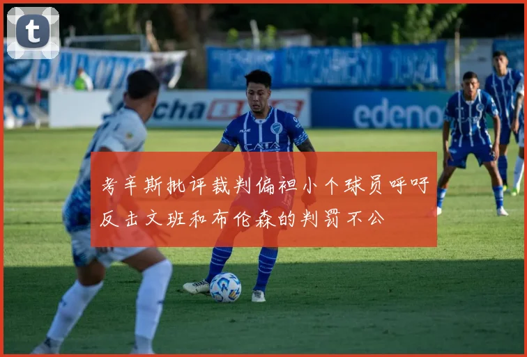 考辛斯批评裁判偏袒小个球员呼吁反击文班和布伦森的判罚不公