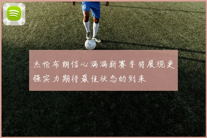 杰伦布朗信心满满新赛季将展现更强实力期待最佳状态的到来