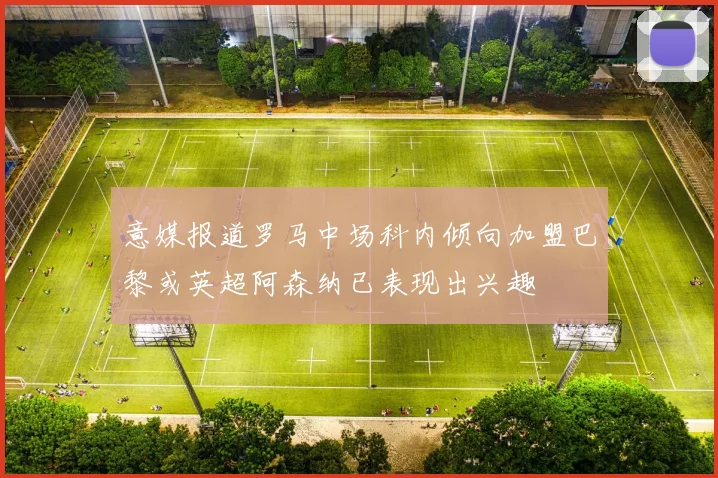 意媒报道罗马中场科内倾向加盟巴黎或英超阿森纳已表现出兴趣