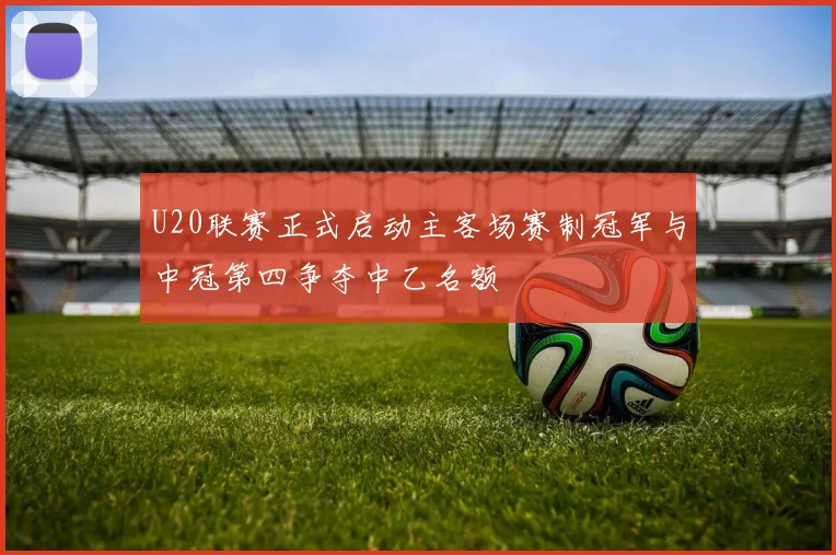 U20联赛正式启动主客场赛制冠军与中冠第四争夺中乙名额