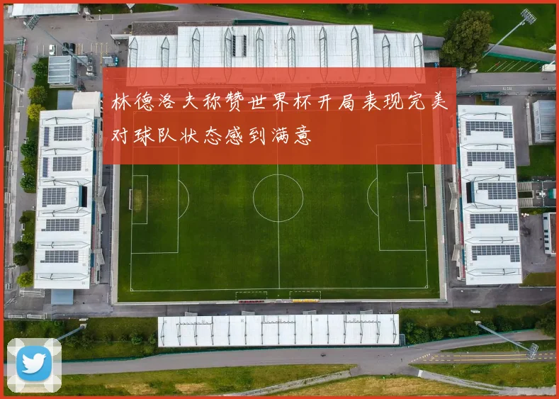 林德洛夫称赞世界杯开局表现完美对球队状态感到满意
