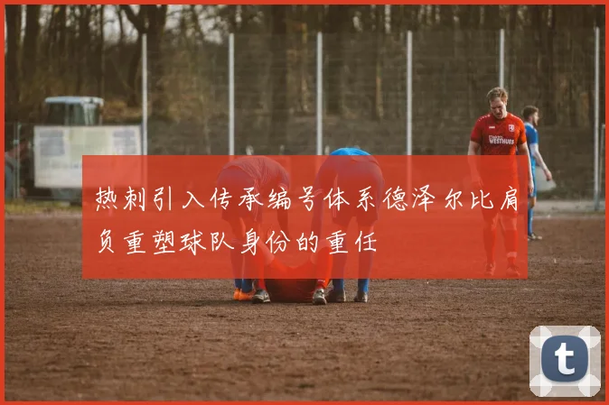 热刺引入传承编号体系德泽尔比肩负重塑球队身份的重任
