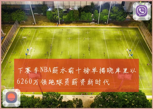 下赛季NBA薪水前十榜单揭晓库里以6260万领跑球员薪资新时代