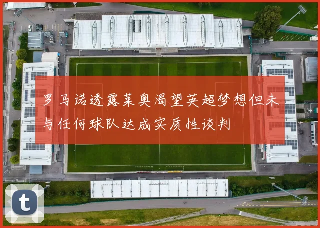 罗马诺透露莱奥渴望英超梦想但未与任何球队达成实质性谈判