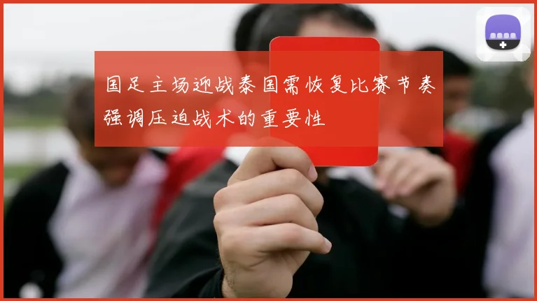 国足主场迎战泰国需恢复比赛节奏强调压迫战术的重要性