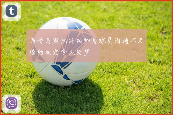 马特乌斯批评纳帅与球员沟通不足续约决定令人失望